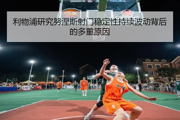 利物浦研究努涅斯射门稳定性持续波动背后的多重原因