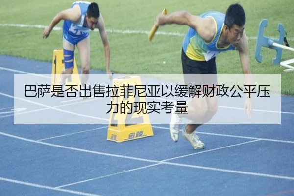 巴萨是否出售拉菲尼亚以缓解财政公平压力的现实考量